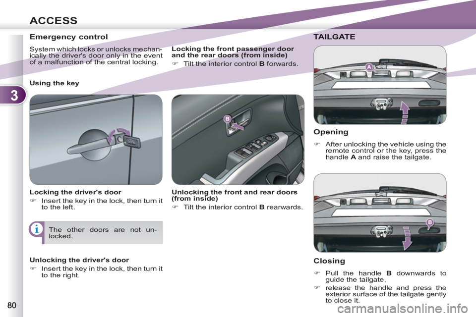 PEUGEOT 4007 2012 Manual Online 3
ACCESS
   
Opening 
 
 
 
�) 
  After unlocking the vehicle using the 
remote control or the key, press the 
handle  A  
and raise the tailgate.  
 
TAILGATE
   
Closing 
 
 
 
�) 
 Pull the handle 