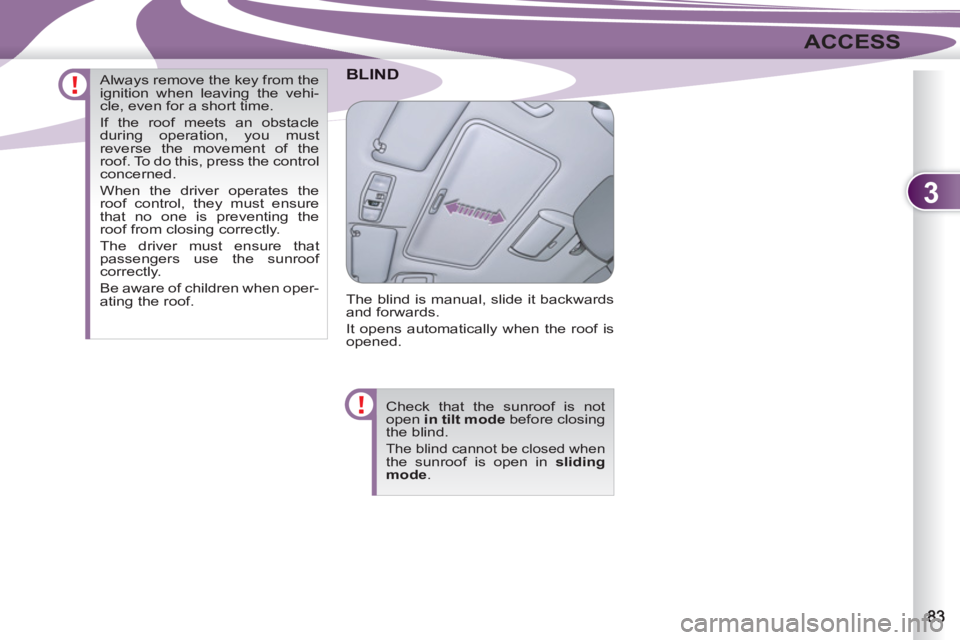 PEUGEOT 4007 2012 Manual Online 3
ACCESS
BLIND
  The blind is manual, slide it backwards 
and forwards. 
  It opens automatically when the roof is 
opened. 
  Check that the sunroof is not 
open  in tilt mode 
 before closing 
the b