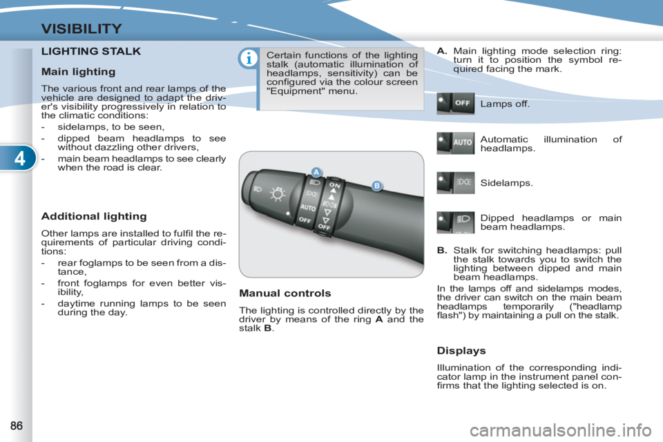 PEUGEOT 4007 2012 Manual Online 4
VISIBILITY
LIGHTING STALKNG STALK
   
Additional lighting 
 
Other lamps are installed to fulﬁ l the re-
quirements of particular driving condi-
tions: 
   
 
-   rear foglamps to be seen from a d