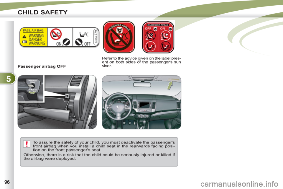 PEUGEOT 4007 2012 Owners Manual 5
!
CHILD SAFETY
Passenger airbag OFF
Refer to the advice given on the label pres-
ent on both sides of the passengers sun
visor.
To assure the safety of your child, you must deacti PEUGEOT 4007 2012 Owners Manual 5
!
CHILD SAFETY
Passenger airbag OFF
Refer to the advice given on the label pres-
ent on both sides of the passengers sun
visor.
To assure the safety of your child, you must deacti