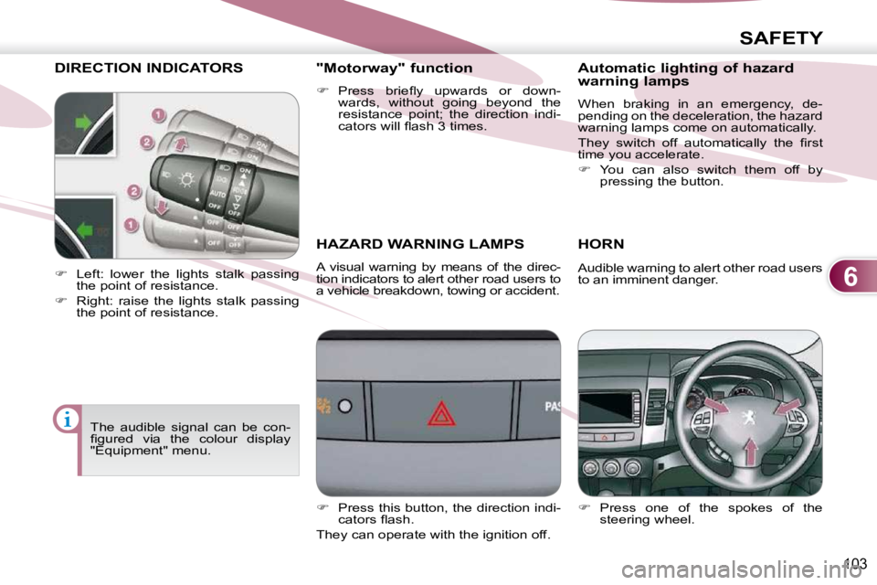 PEUGEOT 4007 2009  Owners Manual 6
SAFETY
103
DIRECTION INDICATORS 
       HAZARD WARNING LAMPS 
 A  visual  warning  by  means  of  the  direc- 
tion indicators to alert other road users to 
a vehicle breakdown, towing or accident. 