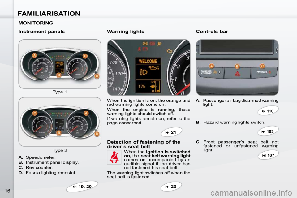 PEUGEOT 4007 2009 User Guide FAMILIARISATION
16
  MONITORING   
  Instrument panels   Controls bar 
 Type 1  � �W�h�e�n� �t�h�e� �i�g�n�i�t�i�o�n� �i�s� �o�n�,� �t�h�e� �o�r�a�n�g�e� �a�n�d�  
red warning lights come on.  
� �W�h