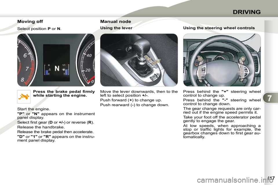 PEUGEOT 4007 2009  Owners Manual 7
DRIVING
  Moving off  
 Select position  P  or   N . 
  
�P�r�e�s�s�  �t�h�e�  �b�r�a�k�e�  �p�e�d�a�l�  �ﬁ� �r�m�l�y�  
while starting the engine.   
 Start the engine.  
  
"P"    or    "N"   ap