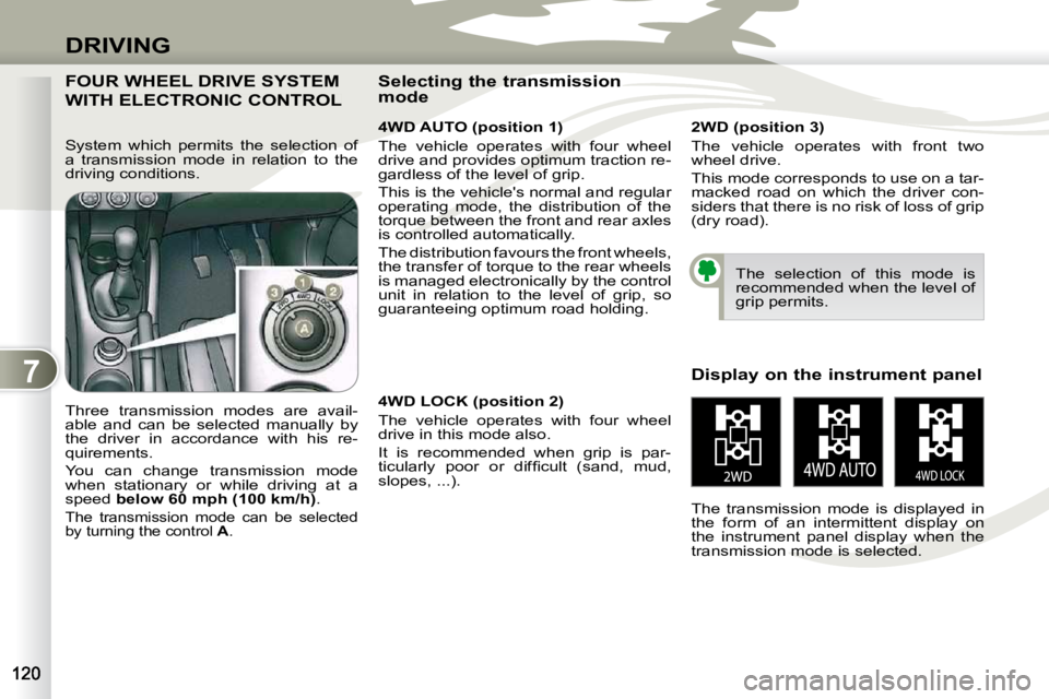 PEUGEOT 4007 2009  Owners Manual 7
DRIVING
FOUR WHEEL DRIVE SYSTEM 
WITH ELECTRONIC CONTROL 
  4WD AUTO (position 1)  
 The  vehicle  operates  with  four  wheel  
drive and provides optimum traction re-
gardless of the level of grip