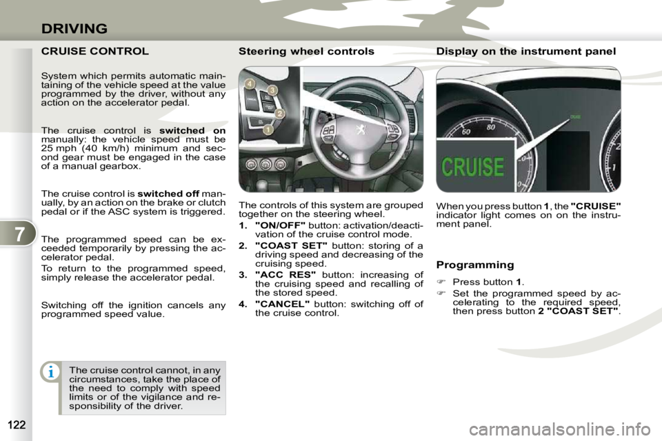 PEUGEOT 4007 2009  Owners Manual 7
DRIVING
  Programming  
   
�    Press button   1 . 
  
�    Set  the  programmed  speed  by  ac-
celerating  to  the  required  speed,  
then press button   2 "COAST SET" .   
 CRUISE CONTROL