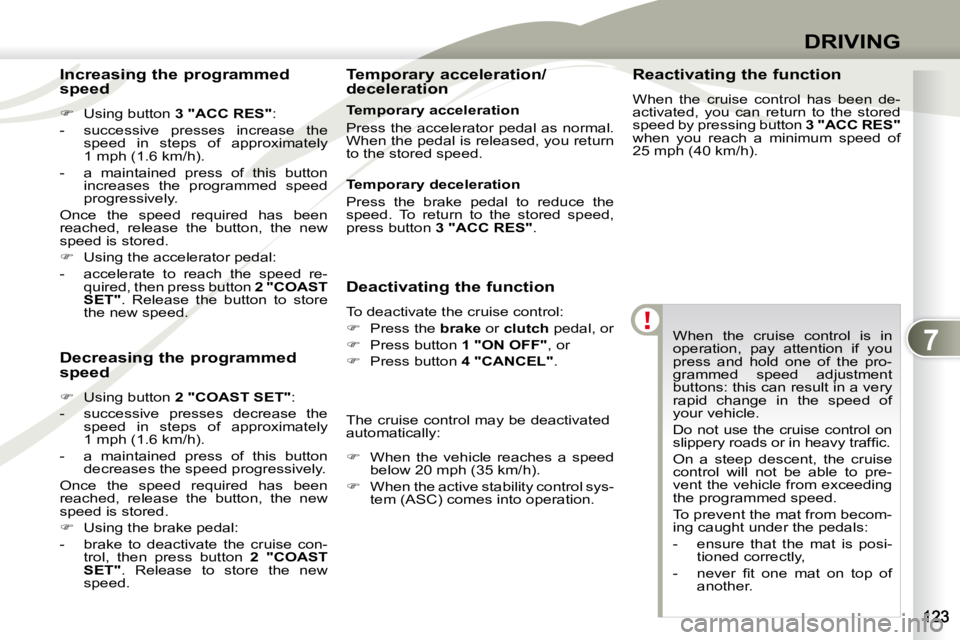 PEUGEOT 4007 2009  Owners Manual 7
DRIVING
 When  the  cruise  control  is  in  
operation,  pay  attention  if  you 
press  and  hold  one  of  the  pro-
grammed  speed  adjustment 
buttons: this can result in a very 
rapid  change 