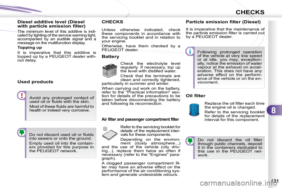PEUGEOT 4007 2009  Owners Manual 8
CHECKS
  Diesel additive level (Diesel  
with particle emission filter) 
 The  minimum  level  of  this  additive  is  indi- 
cated by lighting of the service warning light, 
accompanied  by  an  au