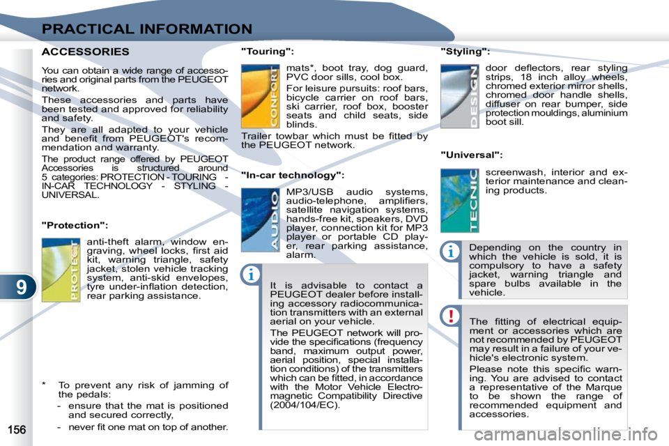 PEUGEOT 4007 2009  Owners Manual 9
PRACTICAL INFORMATION
� �T�h�e�  �ﬁ� �t�t�i�n�g�  �o�f�  �e�l�e�c�t�r�i�c�a�l�  �e�q�u�i�p�- 
ment  or  accessories  which  are 
not recommended by PEUGEOT 
may result in a failure of your ve-
hic