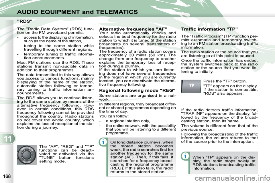 PEUGEOT 4007 2009  Owners Manual 11
AUDIO EQUIPMENT and TELEMATICS
"RDS" "RDS" 
  Alternative frequencies "AF"  
 Your  radio  automatically  checks  and 
selects the best frequency for the radio 
station to which it is tuned (if the