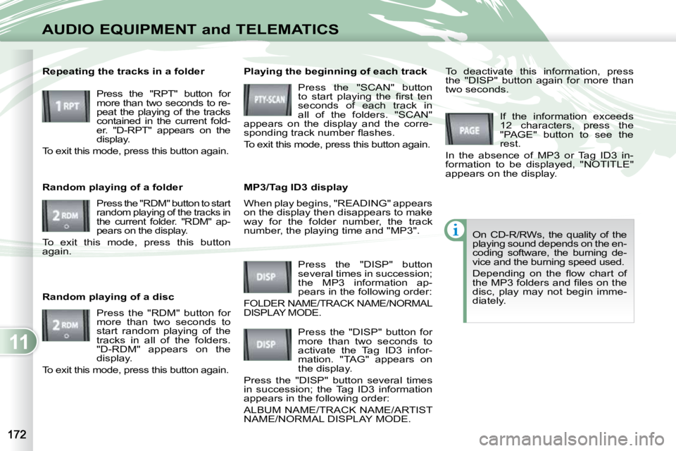 PEUGEOT 4007 2009  Owners Manual 11
AUDIO EQUIPMENT and TELEMATICS
 When play begins, "READING" appears  
on the display then disappears to make 
way  for  the  folder  number,  the  track 
number, the playing time and "M