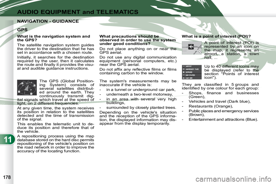 PEUGEOT 4007 2009  Owners Manual 11
AUDIO EQUIPMENT and TELEMATICS
NAVIGATION - GUIDANCE NAVIGATION - GUIDANCE 
  What is the navigation system and  
the GPS?  
 The  satellite  navigation  system  guides  
the driver to the destinat