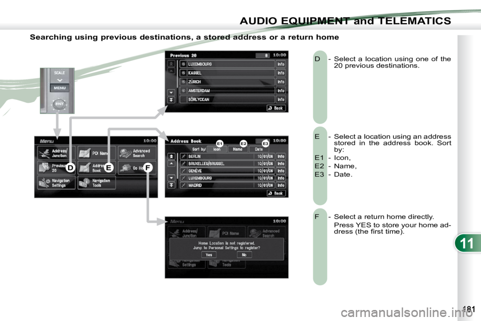 PEUGEOT 4007 2009  Owners Manual 11
AUDIO EQUIPMENT and TELEMATICS
  Searching using previous destinations, a stored address or a return home 
 E  -   Select a location using an address stored  in  the  address  book.  Sort  
by: 
 E