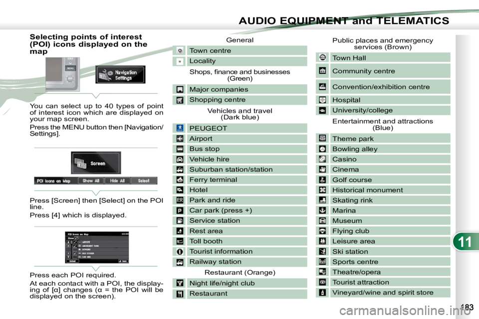PEUGEOT 4007 2009  Owners Manual 11
AUDIO EQUIPMENT and TELEMATICS
                         Selecting points of interest  
(POI) icons displayed on the 
map  
 You  can  select  up  to  40  types  of  point  
of  interest  icon  whic