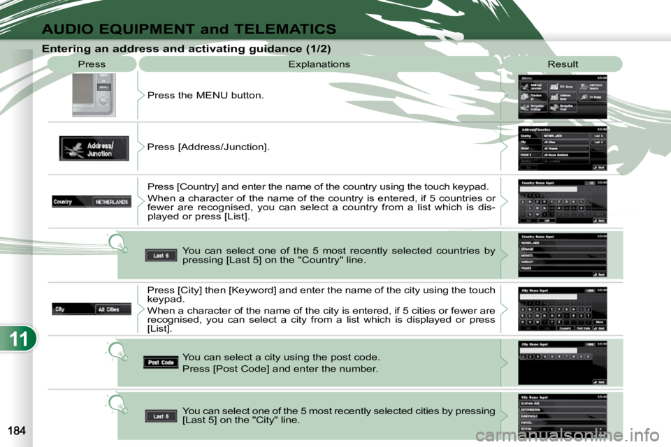 PEUGEOT 4007 2009  Owners Manual 11
AUDIO EQUIPMENT and TELEMATICS
 Press  Explanations   Result 
 Press the MENU button. 
 Press [Address/Junction].   Press [Country] and enter the name of the country  using the touch keypad. 
 When