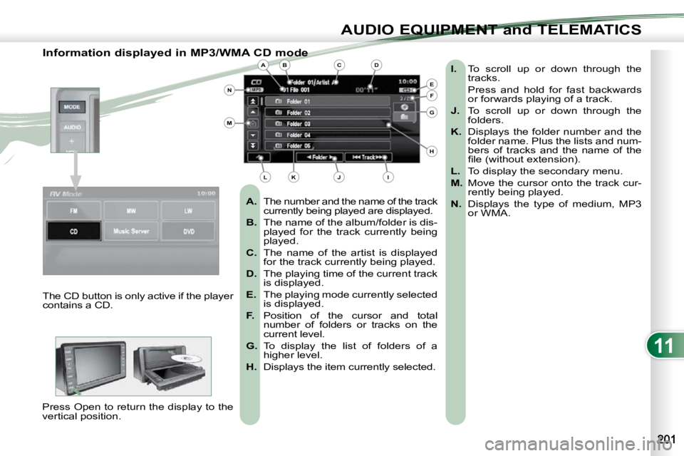 PEUGEOT 4007 2009 Owners Manual 11
AUDIO EQUIPMENT and TELEMATICS
Information displayed in MP3/WMA CD mode
A. The number and the name of the track
currently being played are displayed.
B. The name of the album/folde PEUGEOT 4007 2009 Owners Manual 11
AUDIO EQUIPMENT and TELEMATICS
Information displayed in MP3/WMA CD mode
A. The number and the name of the track
currently being played are displayed.
B. The name of the album/folde