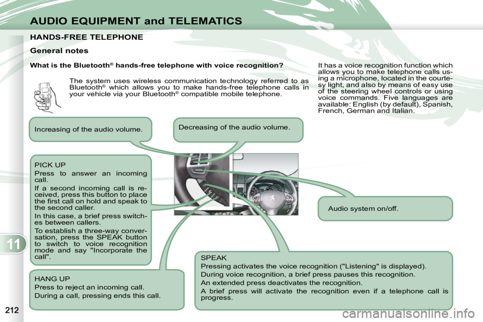 PEUGEOT 4007 2009  Owners Manual 11
AUDIO EQUIPMENT and TELEMATICS
HANDS-FREE TELEPHONE HANDS-FREE TELEPHONE 
  What is the Bluetooth®
 hands-free telephone with voice recognition? 
 Decreasing of the audio volume. 
 PICK UP  
 Pres