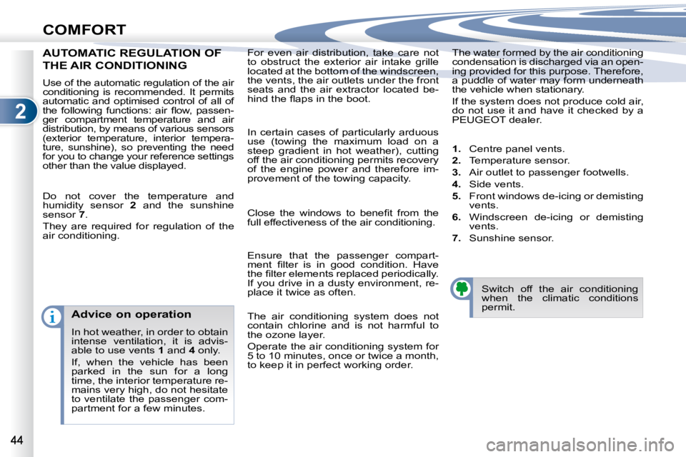 PEUGEOT 4007 2009  Owners Manual 2
COMFORT
 For  even  air  distribution,  take  care  not  
to  obstruct  the  exterior  air  intake  grille 
located at the bottom of the windscreen, 
the vents, the air outlets under the front 
seat