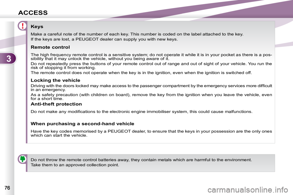 PEUGEOT 4007 2009 Manual PDF 3
ACCESS
                Keys  
 Make a careful note of the number of each key. This number is coded on the label attached to the key. 
 If the keys are lost, a PEUGEOT dealer can supply you with new 