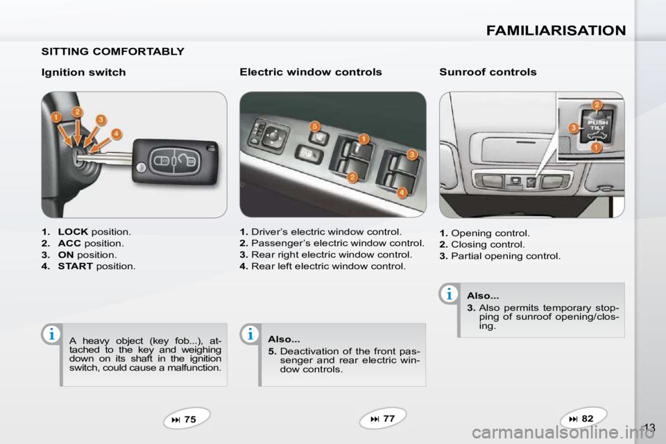 PEUGEOT 4007 2009  Owners Manual FAMILIARISATION
13
  SITTING COMFORTABLY   
  Ignition switch  
   
1.     LOCK   position. 
  
2.     ACC   position. 
  
3.     ON   position. 
  
4.     START   position.  
   
�   75      Elect
