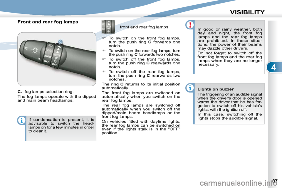 PEUGEOT 4007 2009  Owners Manual 4
VISIBILITY
      Front and rear fog lamps  
  
C.  � � �f�o�g� �l�a�m�p�s� �s�e�l�e�c�t�i�o�n� �r�i�n�g�.� 
 The  fog  lamps  operate  with  the  dipped  
�a�n�d� �m�a�i�n� �b�e�a�m� �h�e�a�d�l�a�m�