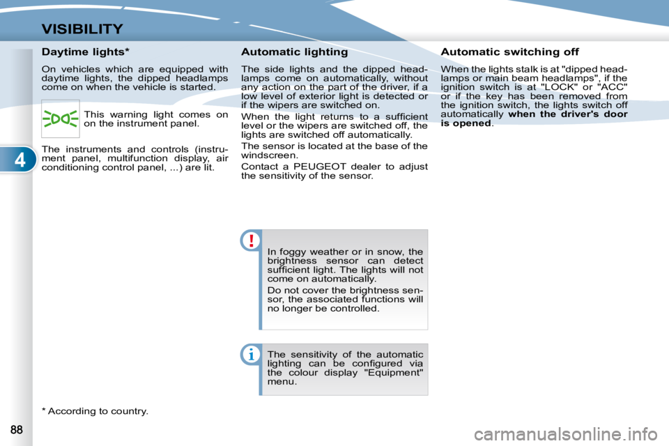 PEUGEOT 4007 2009  Owners Manual 4
VISIBILITY
� �I�n�  �f�o�g�g�y�  �w�e�a�t�h�e�r�  �o�r�  �i�n�  �s�n�o�w�,�  �t�h�e�  
�b�r�i�g�h�t�n�e�s�s�  �s�e�n�s�o�r�  �c�a�n�  �d�e�t�e�c�t� 
�s�u�f�ﬁ� �c�i�e�n�t� �l�i�g�h�t�.� �T�h�e� �l�