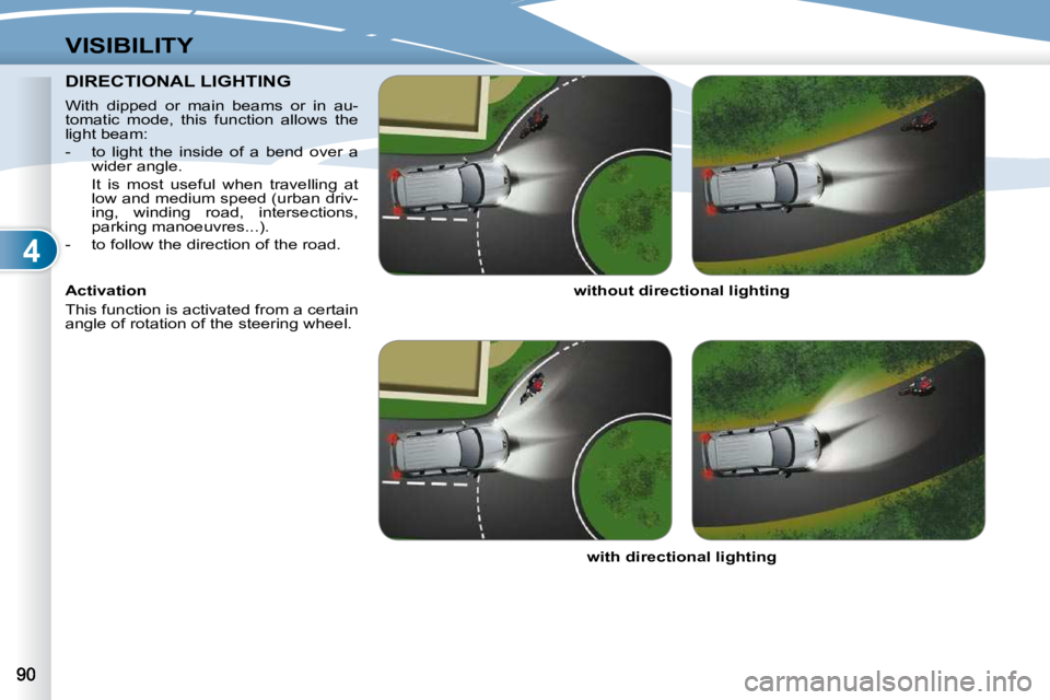 PEUGEOT 4007 2009  Owners Manual 4
VISIBILITY
DIRECTIONAL LIGHTING DIRECTIONAL LIGHTING 
� � �W�i�t�h�  �d�i�p�p�e�d�  �o�r�  �m�a�i�n�  �b�e�a�m�s�  �o�r�  �i�n�  �a�u�- 
tomatic  mode,  this  function  allows  the 
�l�i�g�h�t� �b�e