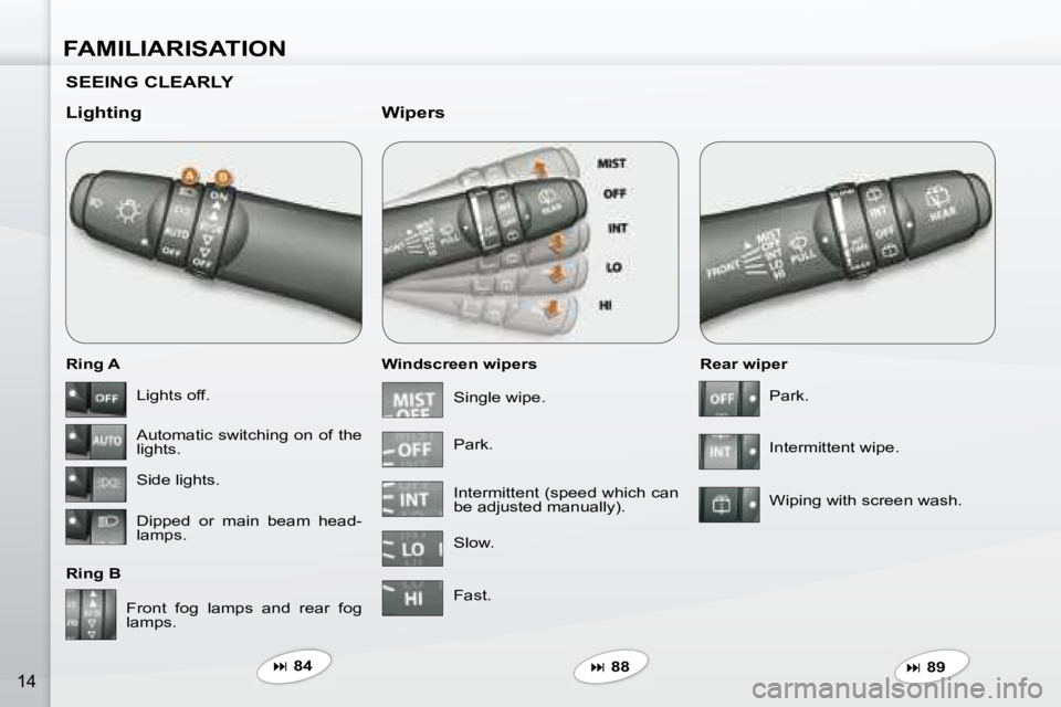 PEUGEOT 4007 2007 User Guide FAMILIARISATION
14
  SEEING CLEARLY   
  Lighting  
  Ring A  
  Ring B   Windscreen wipers 
  Wipers 
  Rear wiper 
� �F�r�o�n�t�  �f�o�g�  �l�a�m�p�s�  �a�n�d�  �r�e�a�r�  �f�o�g�  
�l�a�m�p�s�.� � 