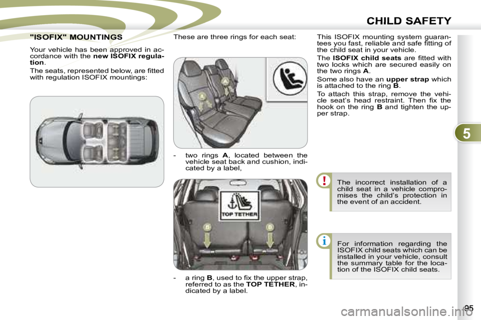 PEUGEOT 4007 2007  Owners Manual 5
i
CHILD SAFETY
 The  incorrect  installation  of  a  
child  seat  in  a  vehicle  compro-
mises  the  child’s  protection  in 
the event of an accident.  For  information  regarding  the 
ISOFIX 