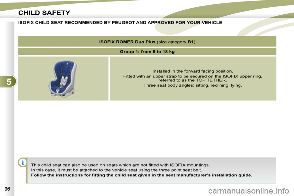 PEUGEOT 4007 2007  Owners Manual 5
i
CHILD SAFETY
                     ISOFIX CHILD SEAT RECOMMENDED BY PEUGEOT AND APPROVED FOR YOUR VEHICLE  
� � �T�h�i�s� �c�h�i�l�d� �s�e�a�t� �c�a�n� �a�l�s�o� �b�e� �u�s�e�d� �o�n� �s�e�a�t�s� �