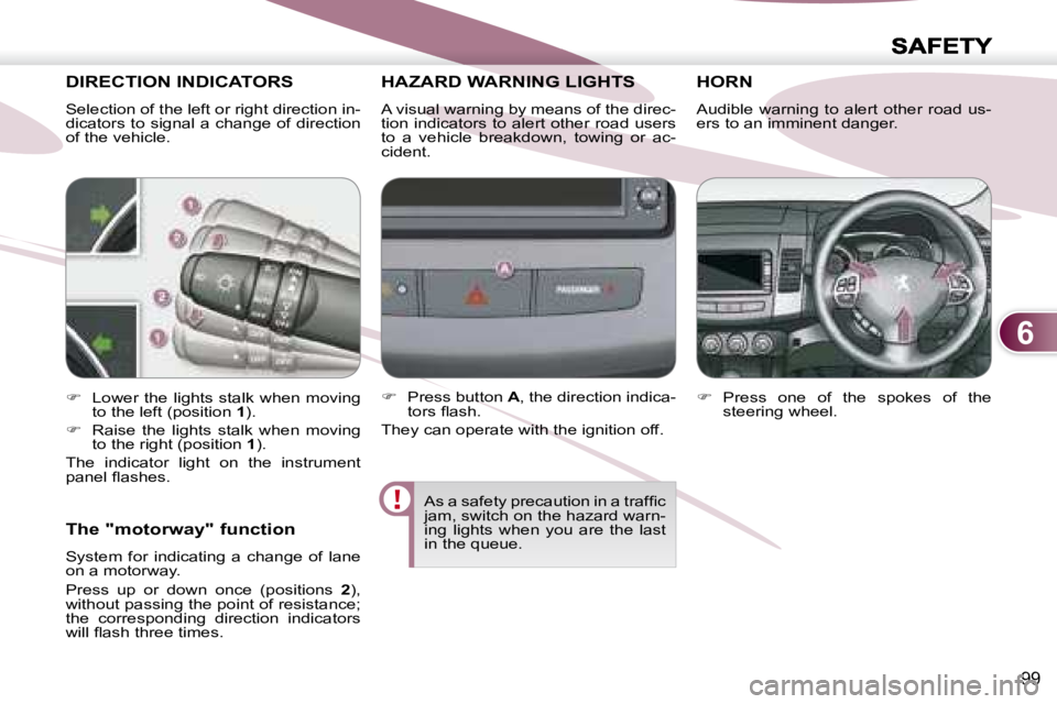 PEUGEOT 4007 2007  Owners Manual 6
99
DIRECTION INDICATORS  
  Selection of the left or right direction in- 
dicators to signal a change of direction 
of the vehicle. 
HAZARD WARNING LIGHTS  HAZARD WARNING LIGHTS  
  A visual warning