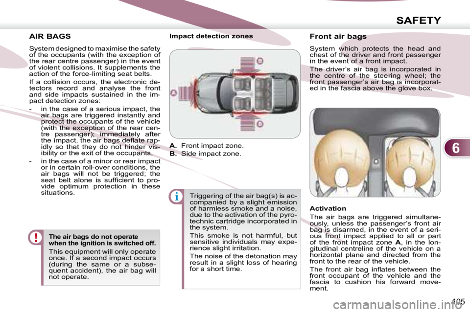 PEUGEOT 4007 2007  Owners Manual 6
i
SAFETY
105
   AIR BAGS   
  System designed to maximise the safety  
of the occupants (with the exception of 
the rear centre passenger) in the event 
of  violent  collisions.  It  supplements  th