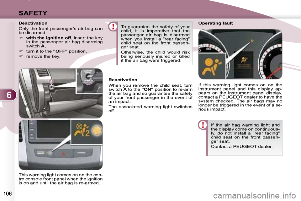 PEUGEOT 4007 2007  Owners Manual 6
SAFETY
 If  the  air  bag  warning  light  and  
the display come on continuous-
ly,  do  not  install  a  "rear  facing" 
child  seat  on  the  front  passen-
ger seat.  
 Contact a PEUGEOT