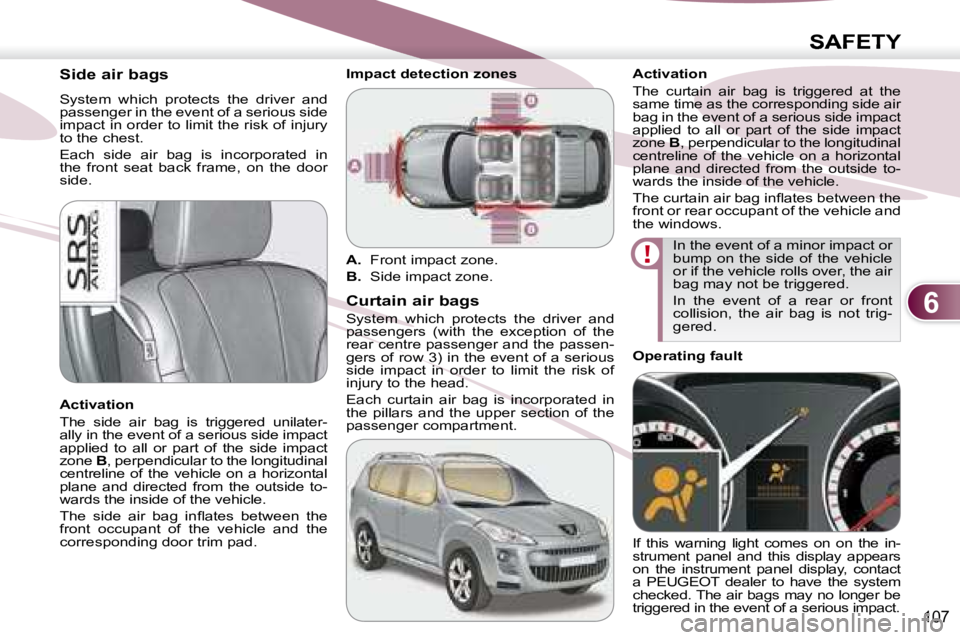 PEUGEOT 4007 2007  Owners Manual 6
SAFETY
107
        Side air bags  
 System  which  protects  the  driver  and  
passenger in the event of a serious side 
impact in order to limit the risk of injury 
to the chest.  
 Each  side  ai