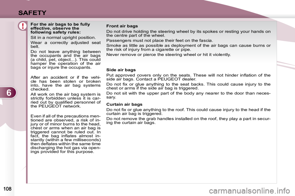 PEUGEOT 4007 2007  Owners Manual 6
SAFETY
               For the air bags to be fully  
effective, observe the 
following safety rules:  
 Sit in a normal upright position.  
 Wear  a  correctly  adjusted  seat  
belt.  
 Do  not  le