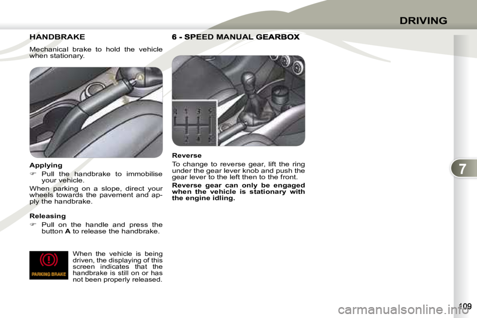 PEUGEOT 4007 2007  Owners Manual 7
DRIVING
HANDBRAKE  HANDBRAKE 
  Mechanical  brake  to  hold  the  vehicle  
when stationary.    
   Releasing  
   
�    Pull  on  the  handle  and  press  the 
button   A  to release the handbra