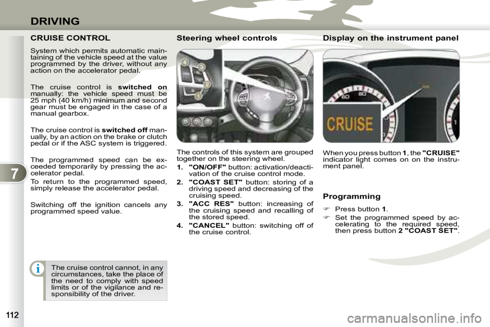 PEUGEOT 4007 2007  Owners Manual 7
i
DRIVING
   Programming  
   
�    Press button   1 . 
  
�    Set  the  programmed  speed  by  ac-
celerating  to  the  required  speed,  
then press button   2 "COAST SET" .    
  CRUISE CO