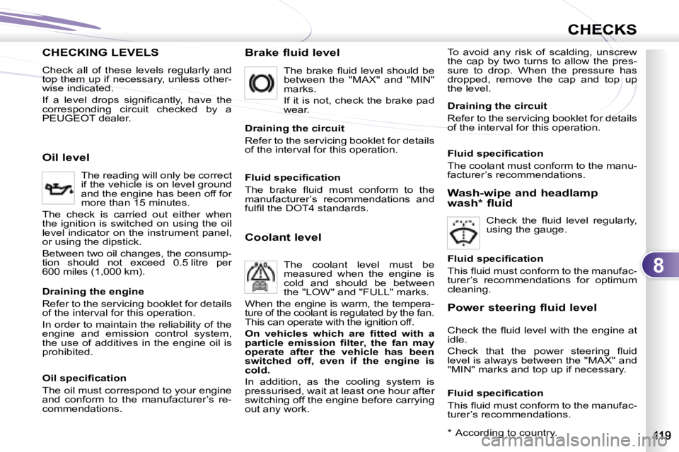 PEUGEOT 4007 2007  Owners Manual 8
CHECKSCHECKS
CHECKING LEVELS  
  Check  all  of  these  levels  regularly  and  
top them up if necessary, unless other-
wise indicated.  
� �I�f�  �a�  �l�e�v�e�l�  �d�r�o�p�s�  �s�i�g�n�i�ﬁ� �c�
