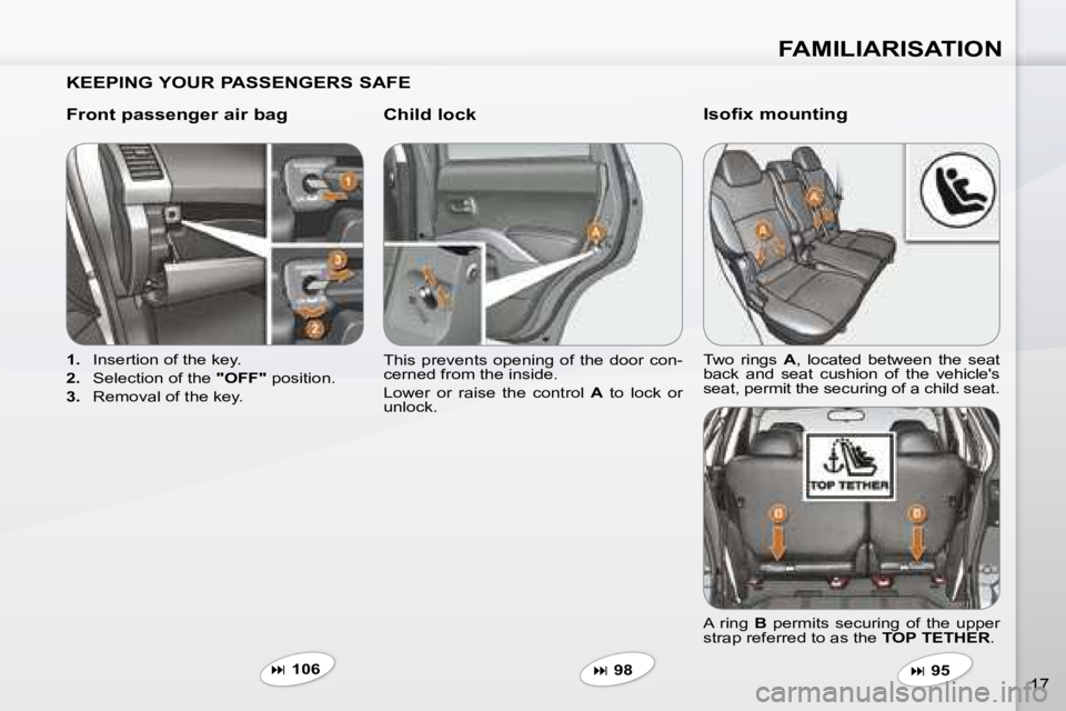 PEUGEOT 4007 2007 User Guide FAMILIARISATION
17
  KEEPING YOUR PASSENGERS SAFE   
  Front passenger air bag    Child lock  
   
1.    Insertion of the key. 
  
2.    Selection of the   "OFF"� � �p�o�s�i�t�i�o�n�.� 
  
3.    Remov