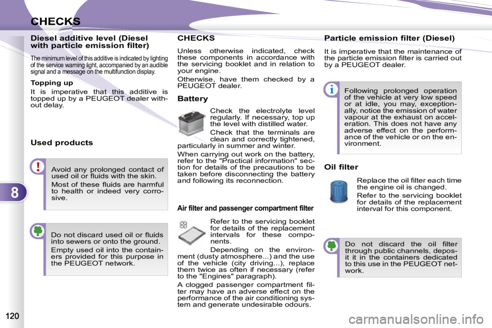 PEUGEOT 4007 2007  Owners Manual 8
i
CHECKSCHECKS
   Diesel additive level (Diesel  
with particle emission filter)  
 
The minimum level of this additive is indicated by lighting 
of the service warning light, accompanied by an aud 