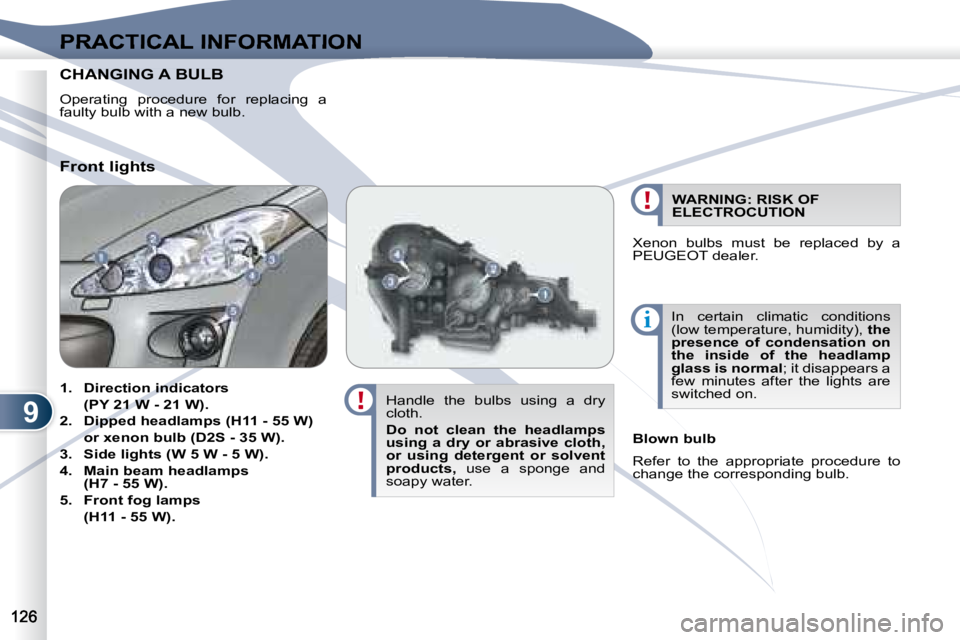 PEUGEOT 4007 2007  Owners Manual 9
i
PRACTICAL INFORMATION
CHANGING CHANGING A BULB  
  Operating  procedure  for  replacing  a  
faulty bulb with a new bulb.     Handle  the  bulbs  using  a  dry 
cloth.  
  
Do  not  clean  the  he