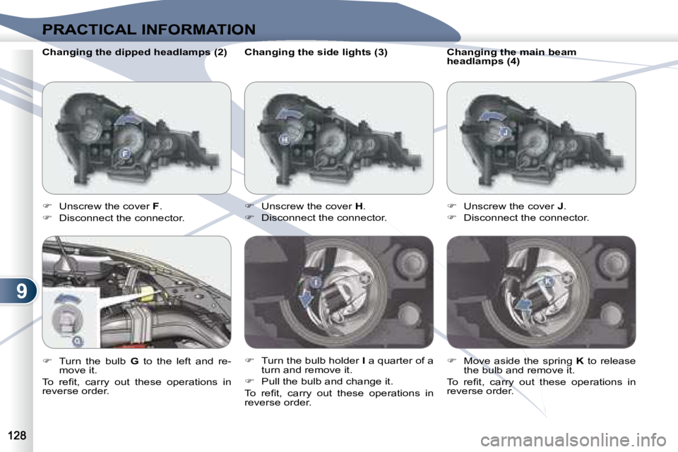 PEUGEOT 4007 2007  Owners Manual 9
PRACTICAL INFORMATION
   Changing the side lights (3)  
   
�    Unscrew the cover   H . 
  
�    Disconnect the connector. 
  
�    Turn the bulb holder   I  a quarter of a 
turn and remov