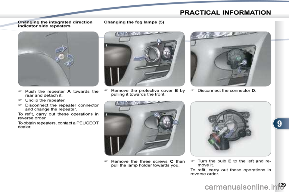 PEUGEOT 4007 2007  Owners Manual 9
PRACTICAL INFORMATION
   Changing the fog lamps (5) 
   
�    Remove  the  protective  cover    B  by 
pulling it towards the front. 
  
�    Remove  the  three  screws    C   then 
pull the l