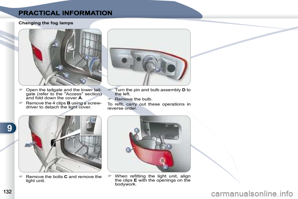 PEUGEOT 4007 2007  Owners Manual 9
   Changing the fog lamps 
   
�    Open the tailgate and the lower tail-
gate  (refer  to  the  "Access"  section)  
and fold down the cover   A . 
  
�    Remove the 4 clips   B  usi