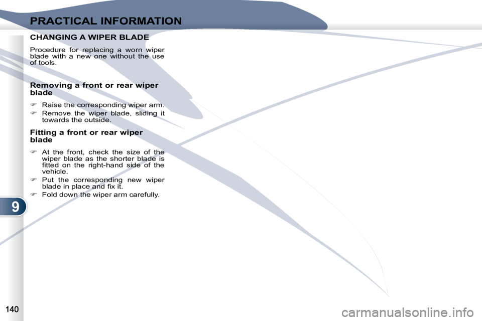 PEUGEOT 4007 2007  Owners Manual 9
PRACTICAL INFORMATION
CHANGING A WIPER BLADE  CHANGING A WIPER BLADE  
  Procedure  for  replacing  a  worn  wiper  
blade  with  a  new  one  without  the  use 
of tools.   
   Removing a front or 