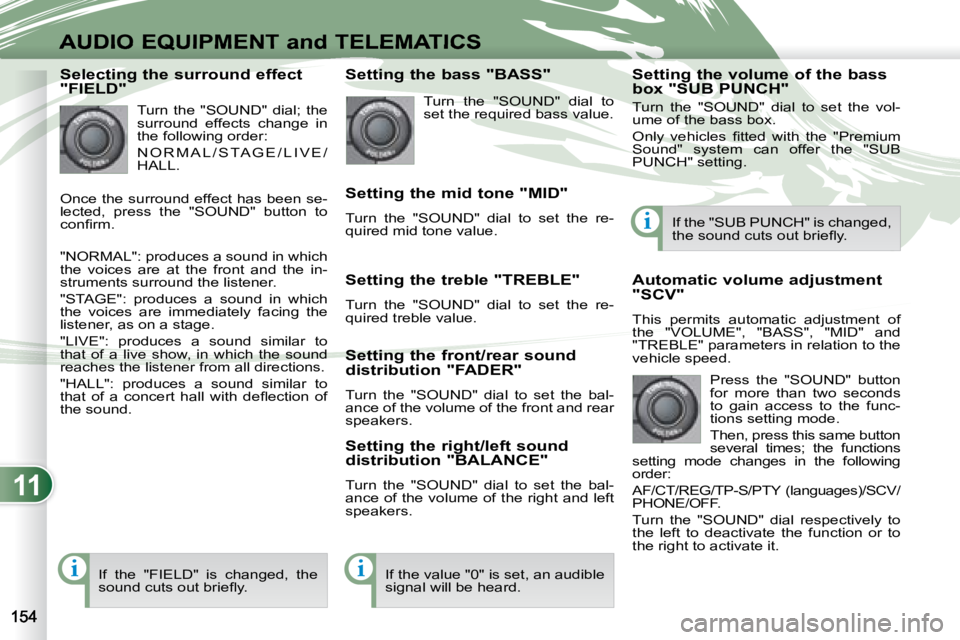 PEUGEOT 4007 2007  Owners Manual 11
ii
i
AUDIO EQUIPMENT and TELEMATICS
   Selecting the surround effect  
"FIELD"  Turn  the  "SOUND"  dial;  the  
surround  effects  change  in 
the following order:  
 N O R M A L / S TA G 