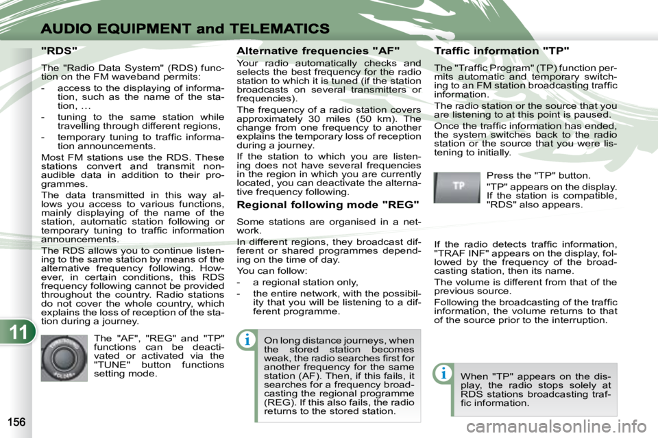 PEUGEOT 4007 2007  Owners Manual 11i
i
                   "RDS"  
 The  "Radio  Data  System"  (RDS)  func- 
tion on the FM waveband permits:  
   -   access to the displaying of informa-tion,  such  as  the  name  of  the  s