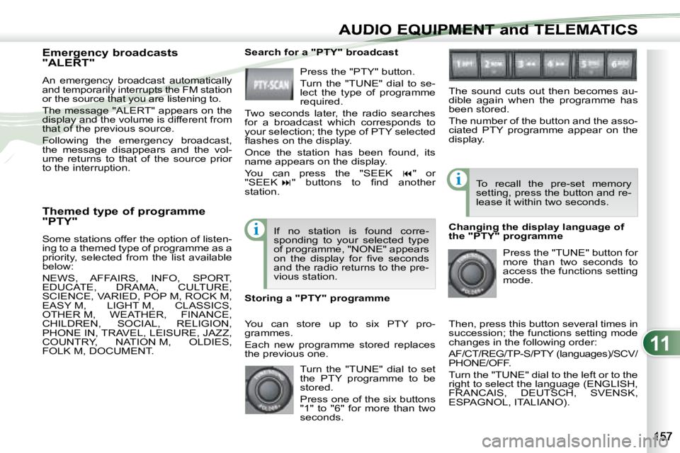PEUGEOT 4007 2007  Owners Manual 11
i
i
AUDIO EQUIPMENT and TELEMATICSEQUIPMENT and TELEMA
   Themed type of programme  
"PTY"  
 Some stations offer the option of listen- 
ing to a themed type of programme as a 
priority,  selected 