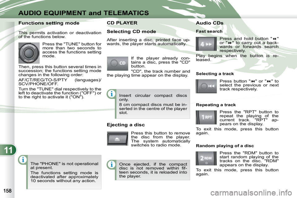 PEUGEOT 4007 2007  Owners Manual 11
i
i
i
AUDIO EQUIPMENT and TELEMATICS
CD PLAYER CD PLAYER  
   Selecting CD mode  If  the  player  already  con- 
tains  a  disc,  press  the  "CD" 
button.  
 "CD",  the  track  num