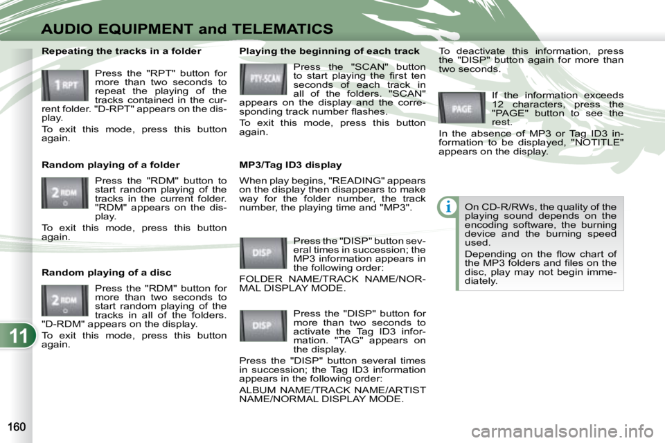 PEUGEOT 4007 2007  Owners Manual 11
i
AUDIO EQUIPMENT and TELEMATICS
 When play begins, "READING" appears  
on the display then disappears to make 
way  for  the  folder  number,  the  track 
number, the playing time and "