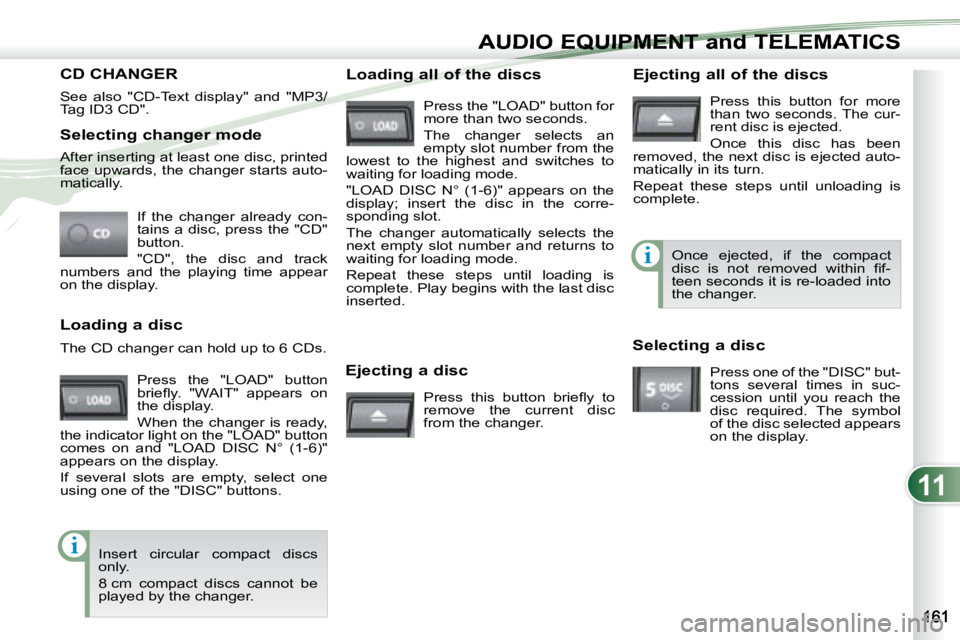 PEUGEOT 4007 2007  Owners Manual 11
i
i
AUDIO EQUIPMENT and TELEMATICSEQUIPMENT and TELEMA
   Selecting changer mode  If  the  changer  already  con- 
tains a disc, press the "CD" 
button.  
 "CD",  the  disc  and  tr